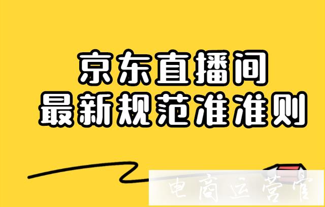 京東直播間需要遵循的規(guī)范有哪些?最新規(guī)范準(zhǔn)則